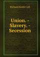 Union. - Slavery. - Secession, Richard Keith Call 