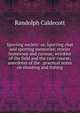 Sporting society: or, Sporting chat and sporting memories; stories humorous and curious; wrinkles of the field and the race-course; anecdotes of the . practical notes on shooting and fishing, Randolph Caldecott 