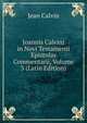 Joannis Calvini in Novi Testamenti Epistolas Commentarii, Volume 3 (Latin Edition), Calvin Jean 