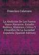 La Abolicion De Los Fueros Vasco-Navarros: Estudio Politico, Historico, Critico Y Filosofico De La Sociedad Espanola (Spanish Edition), Francisco Calatrava 