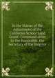 In the Matter of the Adjustment of the California School Land Grant: Communication to the Honorable, the Secretary of the Interior, 