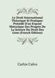 Le Droit International Th?orique Et Pratique: Pr?c?d? D'un Expos? Historique Des Progr?s De La Science Du Droit Des Gens (French Edition), Carlos Calvo 