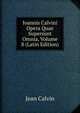 Ioannis Calvini Opera Quae Supersunt Omnia, Volume 8 (Latin Edition), Calvin Jean 
