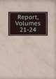 Report, Volumes 21-24, 