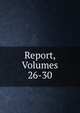 Report, Volumes 26-30, 