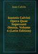 Ioannis Calvini Opera Quae Supersunt Omnia, Volume 4 (Latin Edition), Calvin Jean 