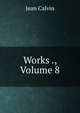 Works ., Volume 8, Calvin Jean 