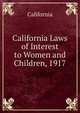 California Laws of Interest to Women and Children, 1917, California 