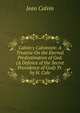 Calvin's Calvinism: A Treatise On the Eternal Predestination of God. (A Defence of the Secret Providence of God) Tr. by H. Cole, Calvin Jean 
