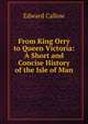 From King Orry to Queen Victoria: A Short and Concise History of the Isle of Man, Edward Callow 