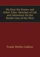 My Host the Enemy and Other Tales: Sketches of Life and Adventure On the Border Line of the West, Frank Welles Calkins 