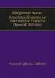 El Egoismo Norte-Americano Durante La Intervencion Francesa (Spanish Edition), Fernando Iglesias Calderon 