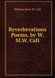 Reverberations Poems, by W.M.W. Call., Wathen Mark W. Call 