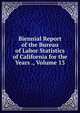Biennial Report of the Bureau of Labor Statistics of California for the Years ., Volume 13, 