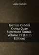 Ioannis Calvini Opera Quae Supersunt Omnia, Volume 19 (Latin Edition), Calvin Jean 