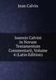 Ioannis Calvini in Novum Testamentum Commentarii, Volume 4 (Latin Edition), Calvin Jean 