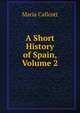 A Short History of Spain, Volume 2, Maria Callcott 