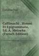 Callimachi . Hymni Et Epigrammata, Ed. A. Meineke (French Edition), Callimachus 