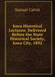 Iowa Historical Lectures: Delivered Before the State Historical Society, Iowa City, 1892, Samuel Calvin 