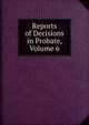 Reports of Decisions in Probate, Volume 6, 