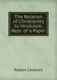 The Relation of Christianity to Hinduism. Repr. of a Paper, Robert Caldwell 