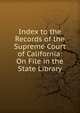 Index to the Records of the Supreme Court of California: On File in the State Library, 