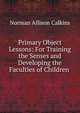 Primary Object Lessons: For Training the Senses and Developing the Faculties of Children ., Norman Allison Calkins 