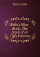 Bella's Blue-Book: The Story of an Ugly Woman, Marie Calm 