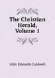 The Christian Herald, Volume 1, John Edwards Caldwell 
