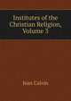 Institutes of the Christian Religion, Volume 3, Calvin Jean 