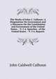 The Works of John C. Calhoun: A Disquisition On Government and a Discourse On the Constitution and Government of the United States. - V. 2-4. Speeches . of the United States. - V. 5-6. Reports, John Caldwell Calhoun 