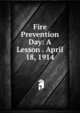 Fire Prevention Day: A Lesson . April 18, 1914, 