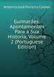 Guimaraes: Apontamentos Para a Sua Historia, Volume 2 (Portuguese Edition), Antonio Jose Ferreira Caldas 