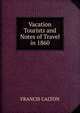 Vacation Tourists and Notes of Travel in 1860, FRANCIS CALTON 