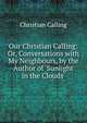 Our Christian Calling: Or, Conversations with My Neighbours, by the Author of 'Sunlight in the Clouds'., Christian Calling 