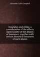 Insurance and crime; a consideration of the effects upon society of the abuses of insurance, together with certain historical instances of such abuses, Alexander Colin Campbell 