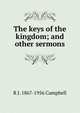 The keys of the kingdom; and other sermons, R J. 1867-1956 Campbell 