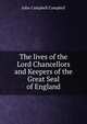 The lives of the Lord Chancellors and Keepers of the Great Seal of England, Campbell, John Campbell, Baron, 1779-1861 
