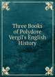 Three Books of Polydore Vergil's English History, 