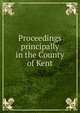 Proceedings principally in the County of Kent, 