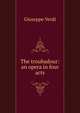 The troubadour: an opera in four acts, Giuseppe Verdi 