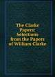 The Clarke Papers: Selections from the Papers of William Clarke, 