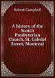 A history of the Scotch Presbyterian Church, St. Gabriel Street, Montreal, Robert Campbell 