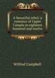 A beautiful rebel: a romance of Upper Canada in eighteen hundred and twelve, Wilfred Campbell 
