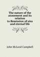 The nature of the atonement and its relation to Remission of sins and eternal life, John McLeod Campbell 