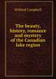 The beauty, history, romance and mystery of the Canadian lake region, Wilfred Campbell 