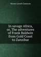 In savage Africa, or, The adventures of Frank Baldwin from Gold Coast to Zanzibar, Verney Lovett Cameron 