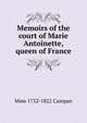 Memoirs of the court of Marie Antoinette, queen of France, Mme 1752-1822 Campan 