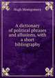 A dictionary of political phrases and allusions, with a short bibliography, Hugh Montgomery 