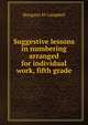 Suggestive lessons in numbering arranged for individual work, fifth grade, Margaret M Campbell 